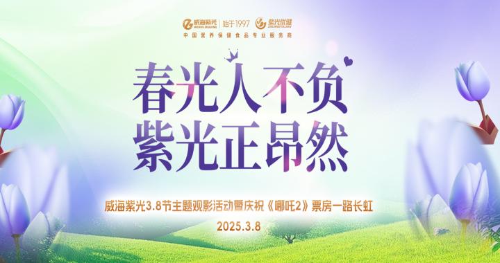 [Happy Goddess Day] Weihai Purple Light 3.8 Festival Theme Movie Watching Event and Celebration of "Ne Zha 2"'s Box Office Continues to Bloom